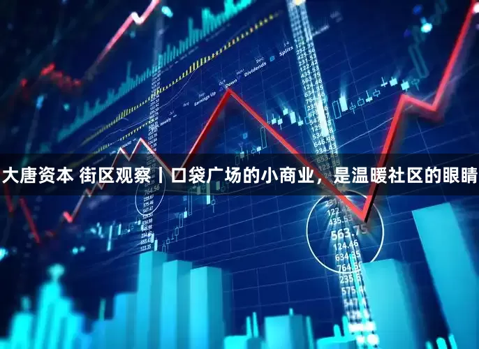 大唐资本 街区观察丨口袋广场的小商业，是温暖社区的眼睛