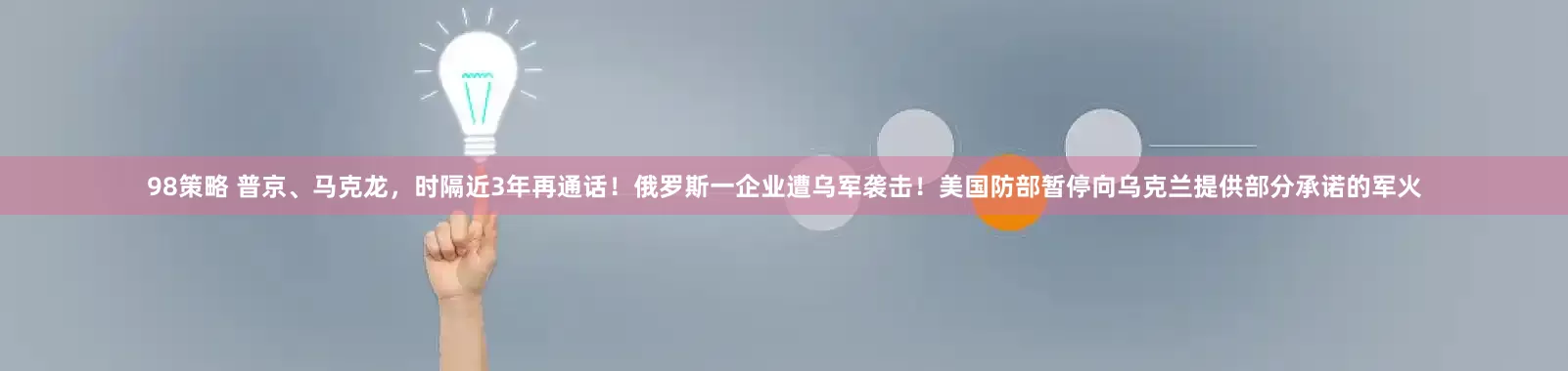 98策略 普京、马克龙，时隔近3年再通话！俄罗斯一企业遭乌军袭击！美国防部暂停向乌克兰提供部分承诺的军火
