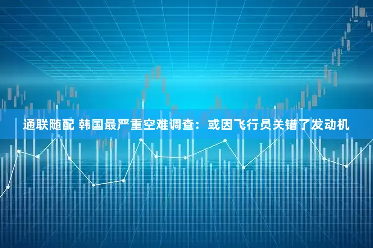 通联随配 韩国最严重空难调查：或因飞行员关错了发动机