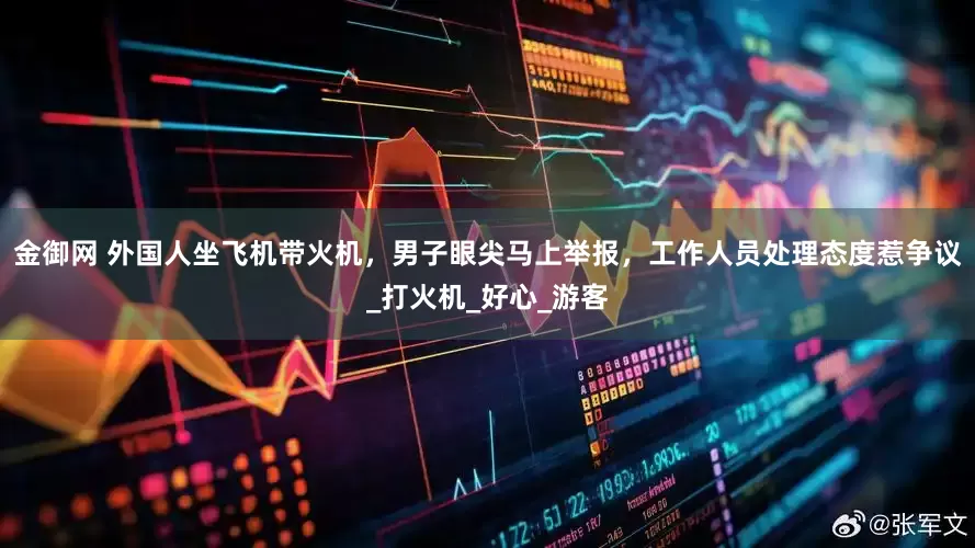 金御网 外国人坐飞机带火机，男子眼尖马上举报，工作人员处理态度惹争议_打火机_好心_游客