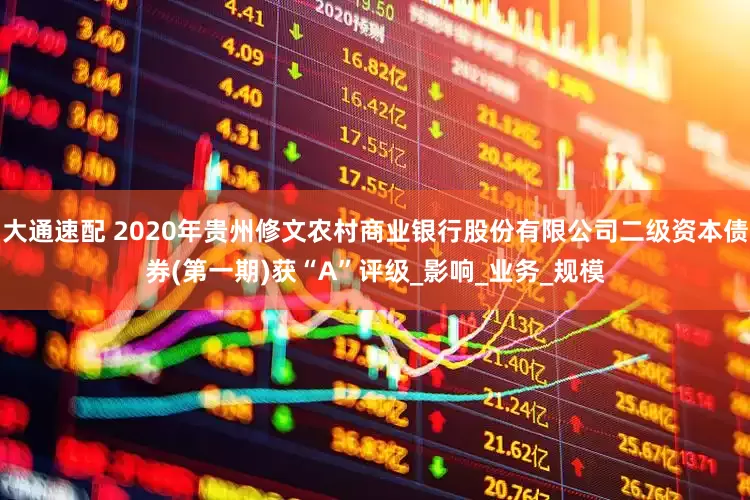 大通速配 2020年贵州修文农村商业银行股份有限公司二级资本债券(第一期)获“A”评级_影响_业务_规模