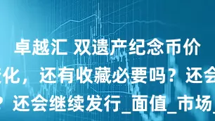 卓越汇 双遗产纪念币价格又有新变化，还有收藏必要吗？还会继续发行_面值_市场_发行量