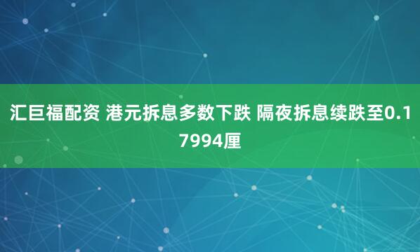 汇巨福配资 港元拆息多数下跌 隔夜拆息续跌至0.17994厘