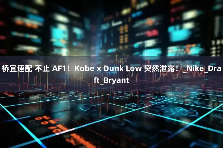 桥宜速配 不止 AF1！Kobe x Dunk Low 突然泄露！_Nike_Draft_Bryant