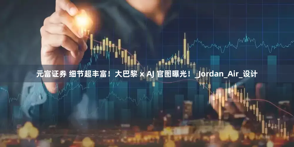 元富证券 细节超丰富！大巴黎 x AJ 官图曝光！_Jordan_Air_设计