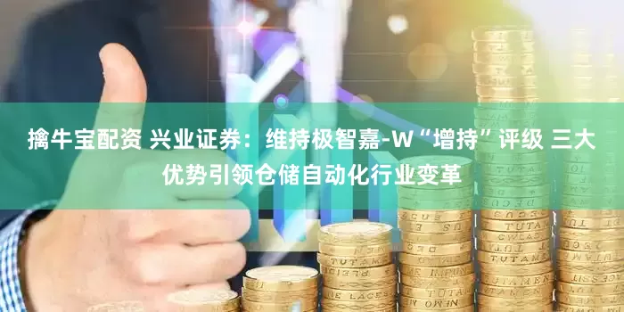 擒牛宝配资 兴业证券：维持极智嘉-W“增持”评级 三大优势引领仓储自动化行业变革