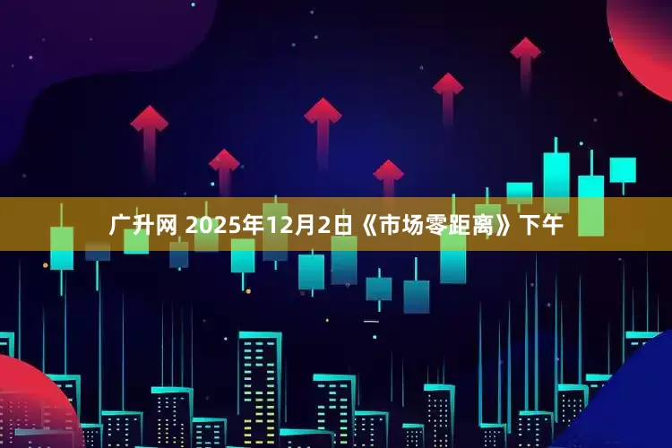广升网 2025年12月2日《市场零距离》下午